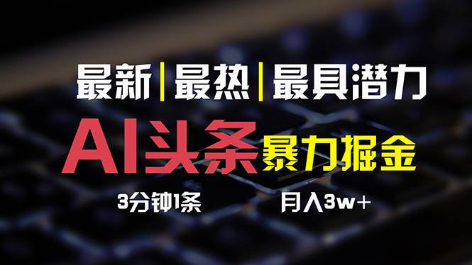 AI头条3天必起号，简单无需经验 3分钟1条 一键多渠道发布 复制粘贴月入3W+-2Y资源