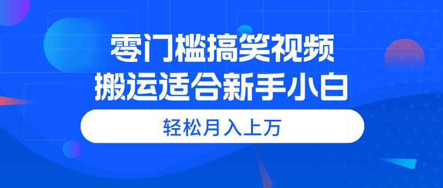 零门槛搞笑视频搬运，轻松月入上万，适合新手小白-2Y资源