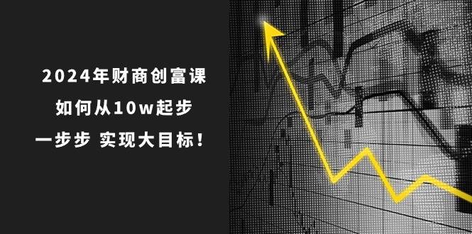 2024年 财商-创富课：如何从10w起步，一步步 实现大目标！-2Y资源