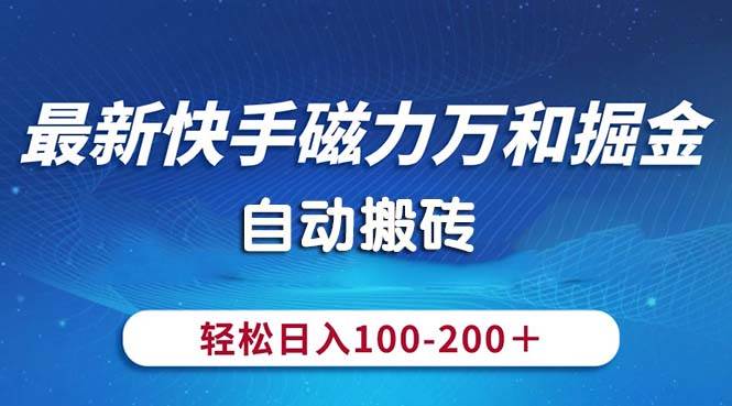 最新快手磁力万和掘金，自动搬砖，轻松日入100-200，操作简单-2Y资源