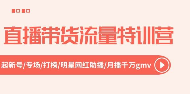 直播带货流量特训营，起新号-专场-打榜-明星网红助播 月播千万gmv（52节）-2Y资源