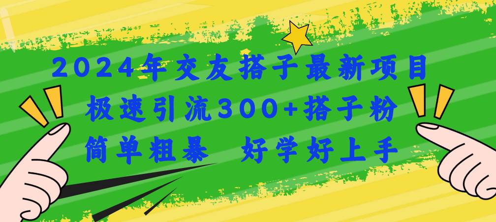 2024年交友搭子最新项目，极速引流300+搭子粉，简单粗暴，好学好上手-2Y资源