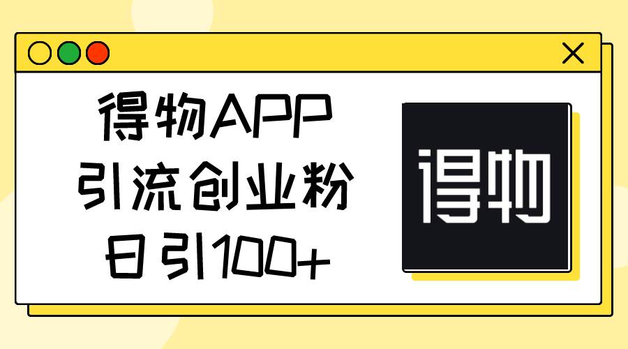 得物APP引流创业粉，日引100+-2Y资源