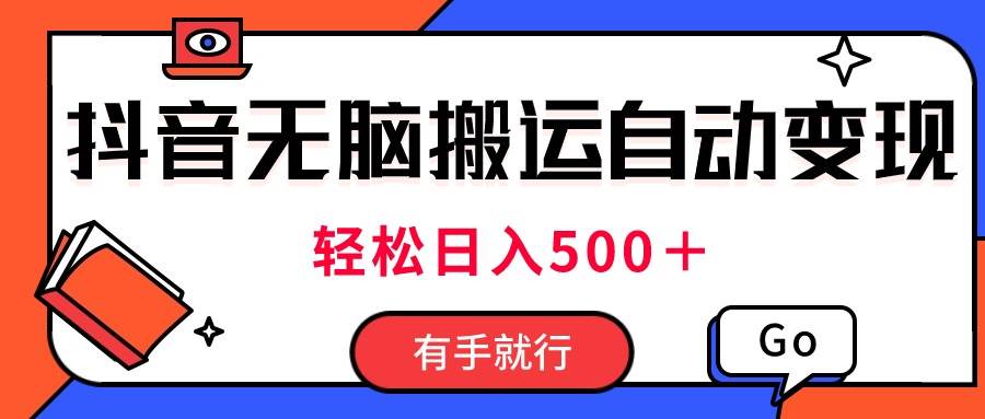 最新抖音视频搬运自动变现，日入500＋！每天两小时，有手就行-2Y资源