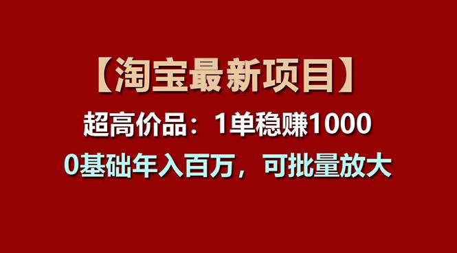 【淘宝项目】超高价品：1单赚1000多，0基础年入百万，可批量放大-2Y资源