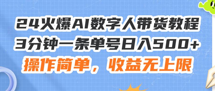 24火爆AI数字人带货教程，3分钟一条单号日入500+，操作简单，收益无上限-2Y资源