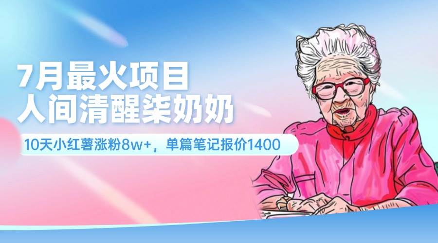 7月最火项目，人间清醒柒奶奶，10天小红薯涨粉8w+，单篇笔记报价1400.-2Y资源