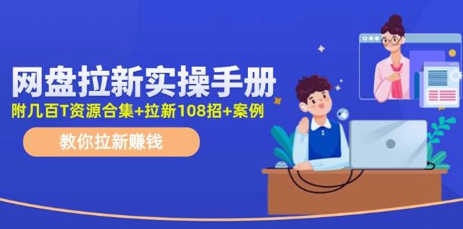 网盘拉新实操手册：教你拉新赚钱（附几百T资源合集+拉新108招+案例）-2Y资源