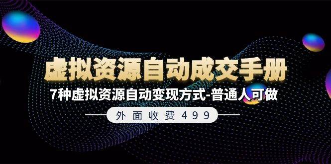 外面收费499《虚拟资源自动成交手册》7种虚拟资源自动变现方式-普通人可做-2Y资源