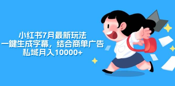 小红书7月最新玩法，一鍵生成字幕，结合商单广告，私域月入10000+-2Y资源