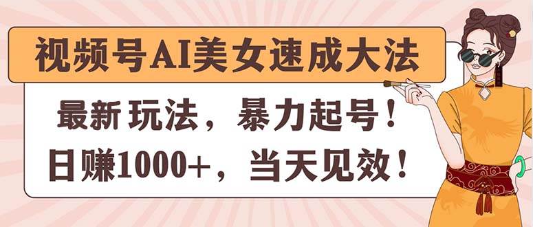 视频号AI美女速成大法，暴力起号，日赚1000+，当天见效-2Y资源