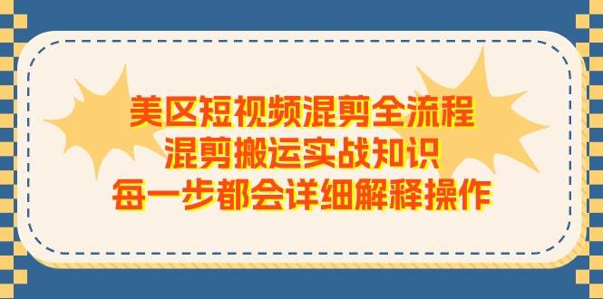 美区短视频混剪全流程，混剪搬运实战知识，每一步都会详细解释操作-2Y资源