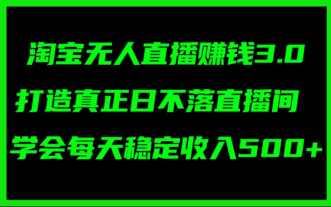 淘宝无人直播赚钱3.0，打造真正日不落直播间 ，学会每天稳定收入500+-2Y资源