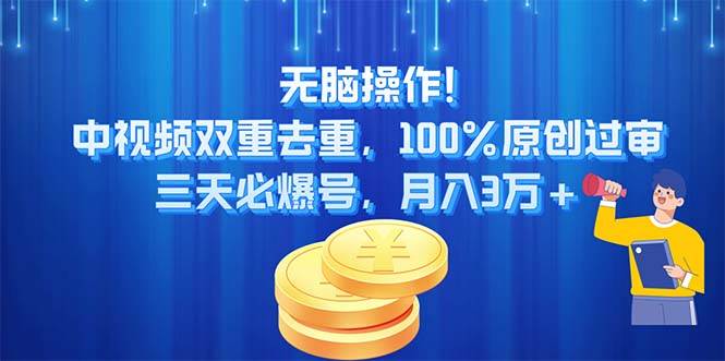 无脑操作!中视频双重去重，100%原创过审，三天必爆号，月入3万+-2Y资源