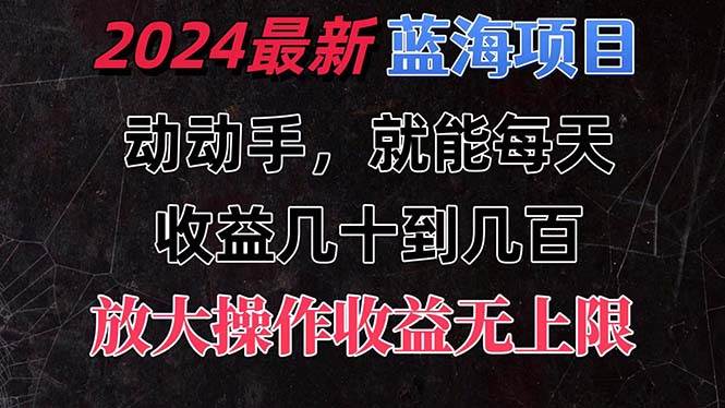 有手就行的2024全新蓝海项目，每天1小时收益几十到几百，可放大操作收…-2Y资源