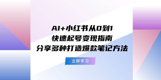 AI+小红书从0到1快速起号变现指南：分享多种打造爆款笔记方法-2Y资源