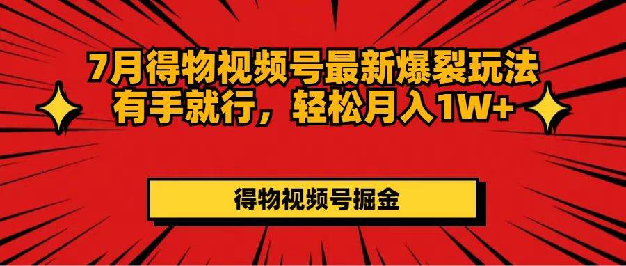 7月得物视频号最新爆裂玩法有手就行，轻松月入1W+-2Y资源