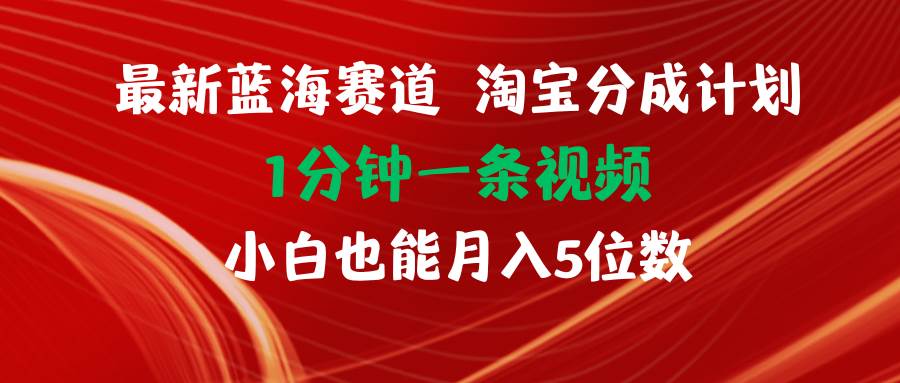 最新蓝海项目淘宝分成计划1分钟1条视频小白也能月入五位数-2Y资源