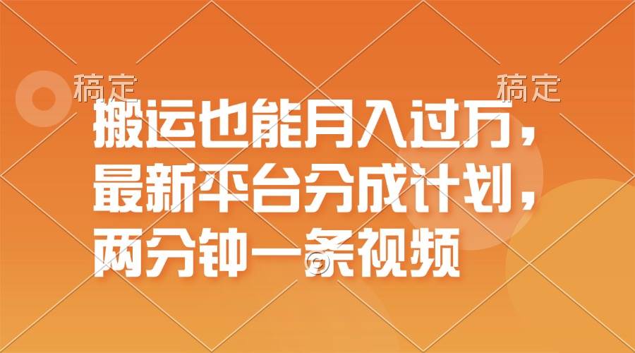 搬运也能月入过万，最新平台分成计划，一万播放一百米，一分钟一个作品-2Y资源