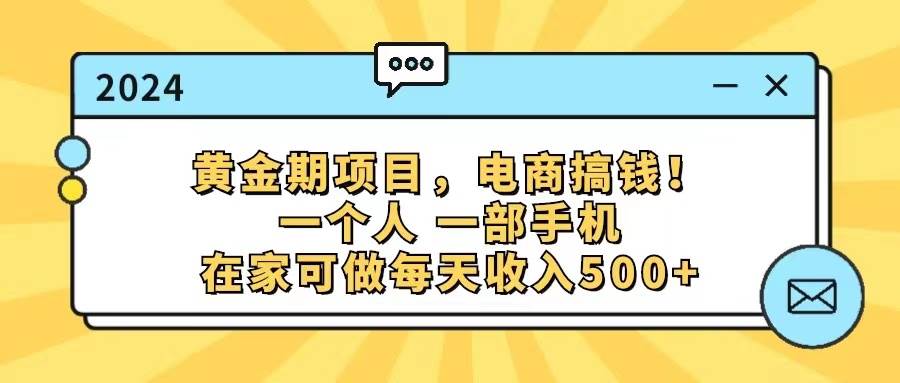 黄金期项目，电商搞钱！一个人，一部手机，在家可做，每天收入500+-2Y资源