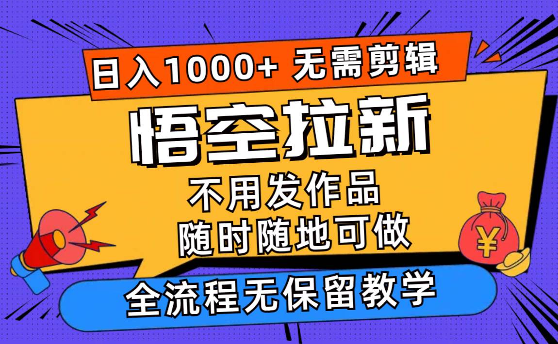 悟空拉新日入1000+无需剪辑当天上手，一部手机随时随地可做，全流程无…-2Y资源