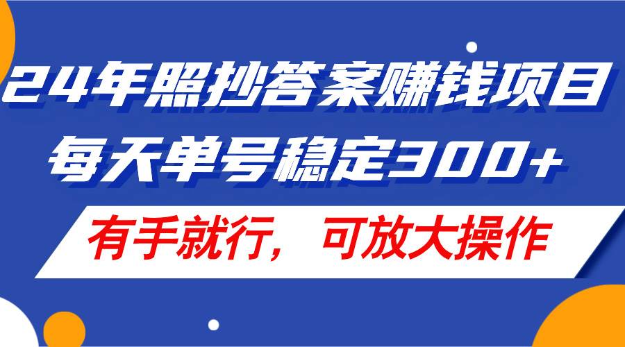 24年照抄答案赚钱项目，每天单号稳定300+，有手就行，可放大操作-2Y资源