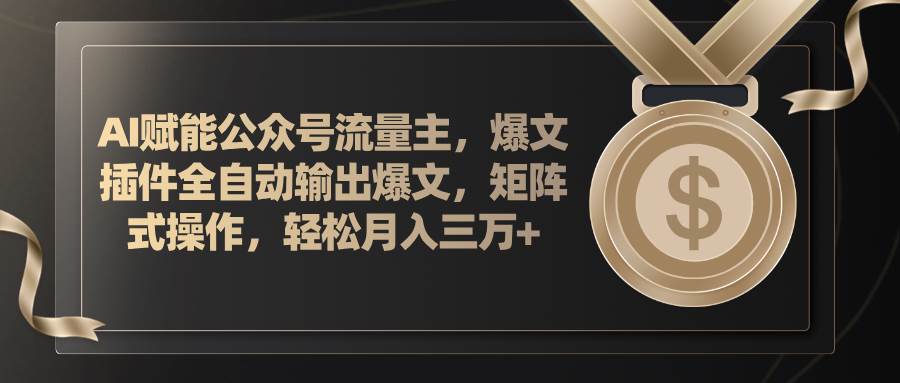 AI赋能公众号流量主，插件输出爆文，矩阵式操作，轻松月入三万+-2Y资源