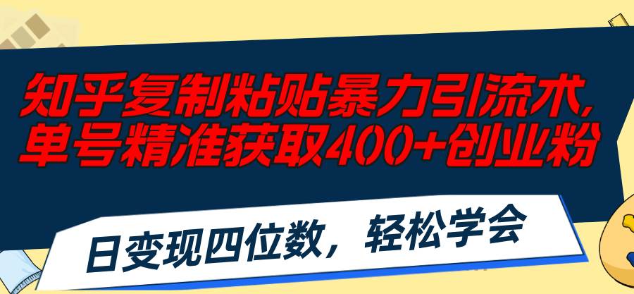 知乎复制粘贴暴力引流术，单号精准获取400+创业粉，日变现四位数，轻松…-2Y资源