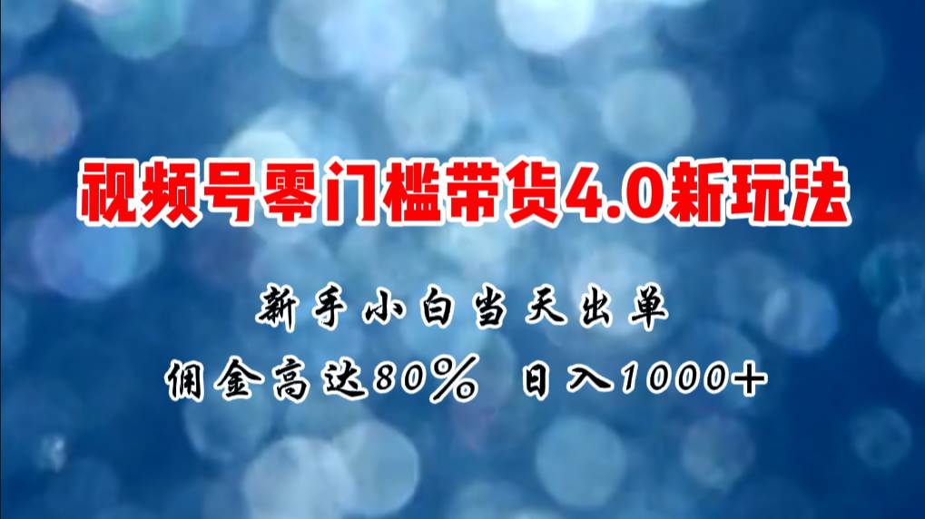 微信视频号零门槛带货4.0新玩法，新手小白当天见收益，日入1000+-2Y资源