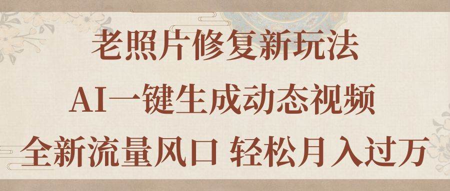 老照片修复新玩法，老照片AI一键生成动态视频 全新流量风口 轻松月入过万-2Y资源