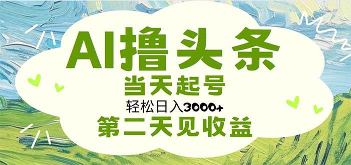 AI撸头条，轻松日入3000+无脑操作，当天起号，第二天见收益-2Y资源