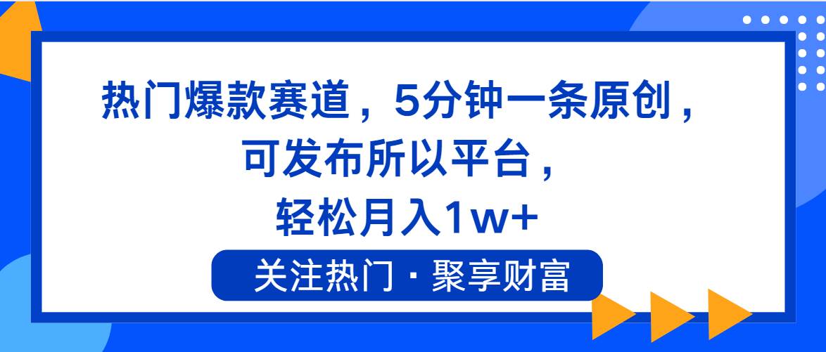 热门爆款赛道，5分钟一条原创，可发布所以平台， 轻松月入1w+-2Y资源