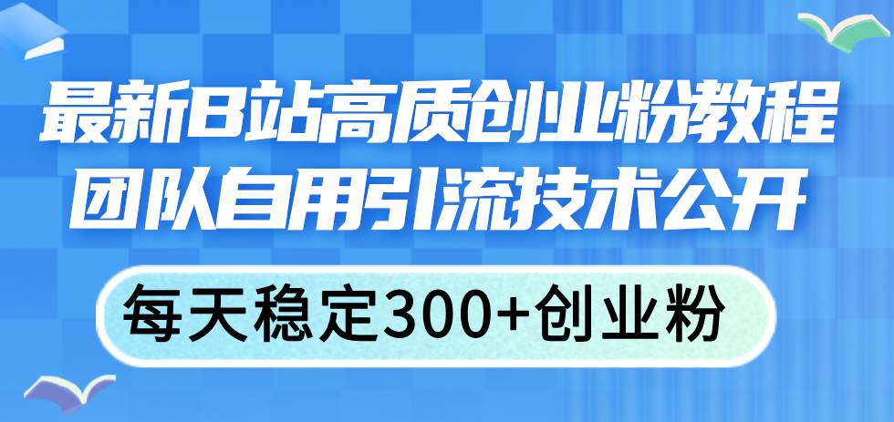 最新B站高质创业粉教程，团队自用引流技术公开-2Y资源