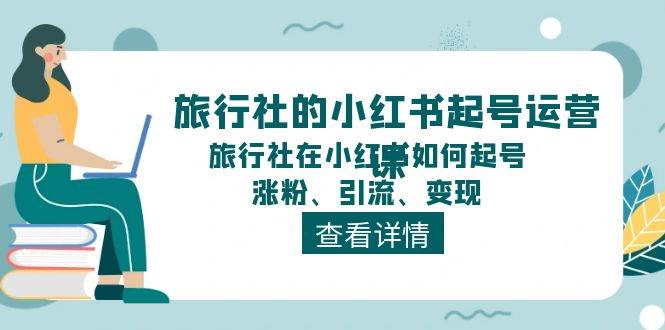 旅行社的小红书起号运营课，旅行社在小红书如何起号、涨粉、引流、变现-2Y资源