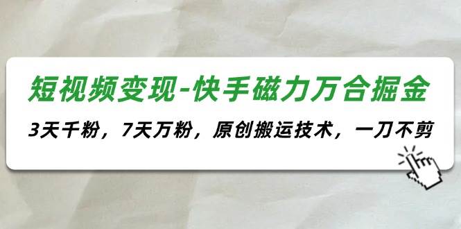 短视频变现-快手磁力万合掘金，3天千粉，7天万粉，原创搬运技术，一刀不剪-2Y资源