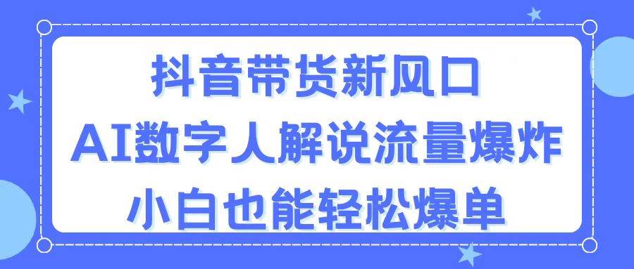 抖音带货新风口，AI数字人解说，流量爆炸，小白也能轻松爆单-2Y资源