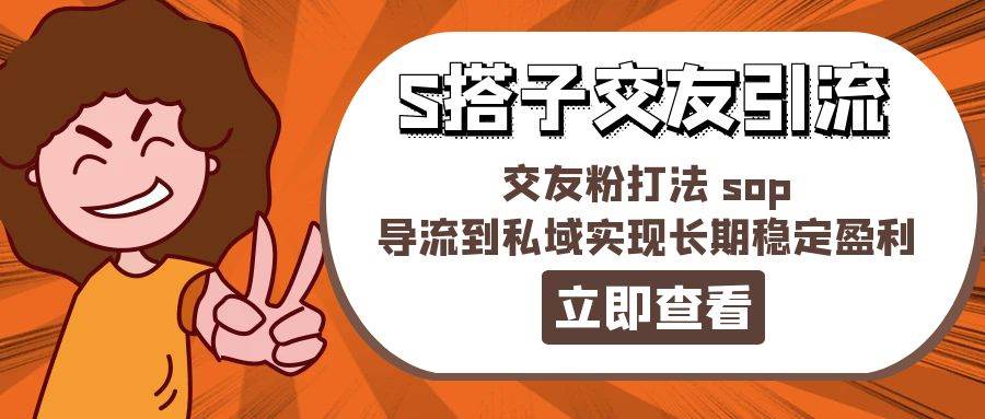 某收费888-S搭子交友引流，交友粉打法 sop，导流到私域实现长期稳定盈利-2Y资源