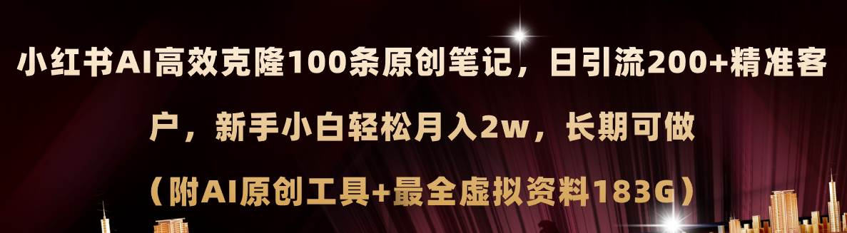 小红书AI高效克隆100原创爆款笔记，日引流200+，轻松月入2w+，长期可做…-2Y资源