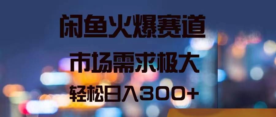 闲鱼火爆赛道，市场需求极大，轻松日入300+-2Y资源