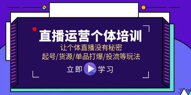 直播运营个体培训，让个体直播没有秘密，起号/货源/单品打爆/投流等玩法-2Y资源