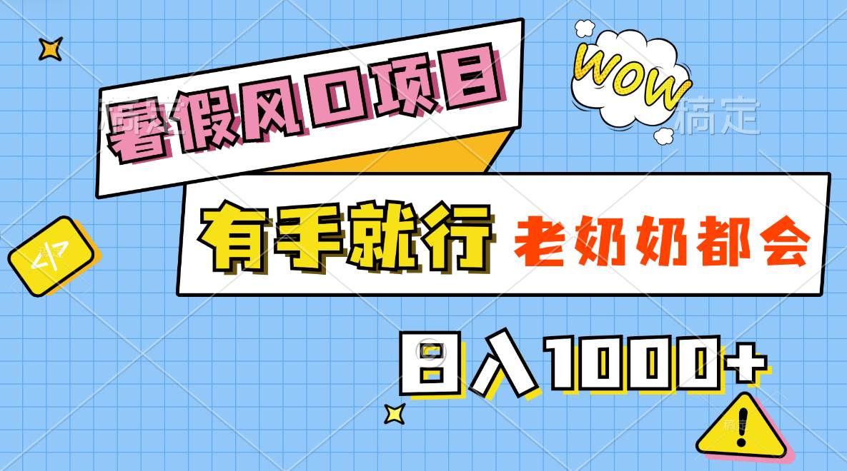 暑假风口项目，有手就行，老奶奶都会，轻松日入1000+-2Y资源