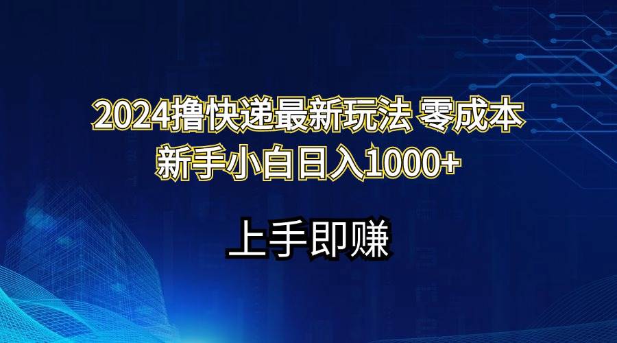 2024撸快递最新玩法零成本新手小白日入1000+-2Y资源