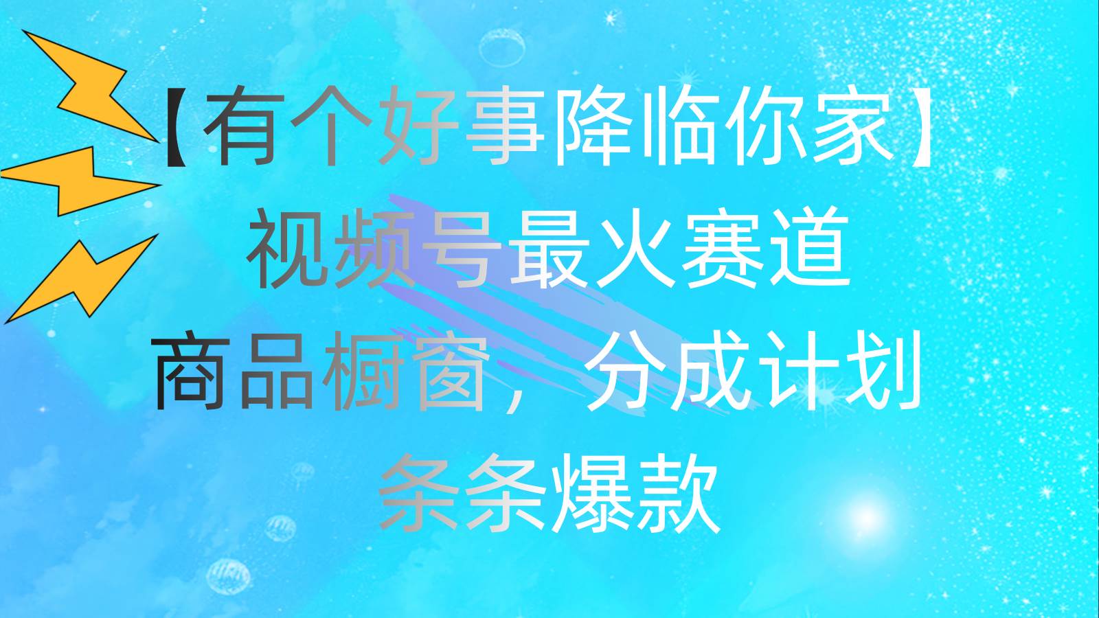 有个好事 降临你家：视频号最火赛道，商品橱窗，分成计划 条条爆款，每…-2Y资源