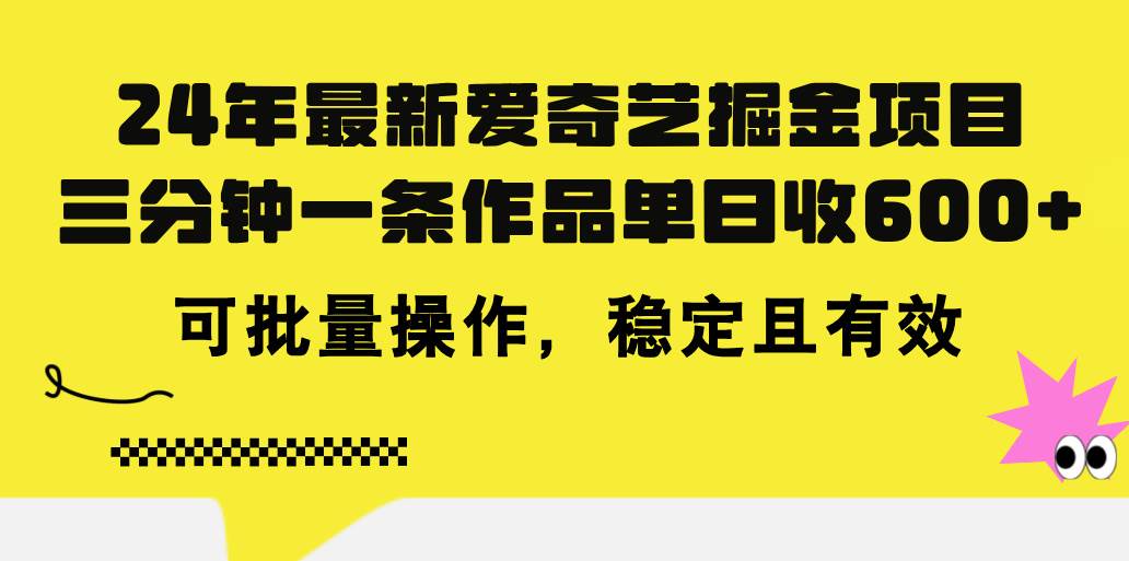 24年 最新爱奇艺掘金项目，三分钟一条作品单日收600+，可批量操作，稳…-2Y资源