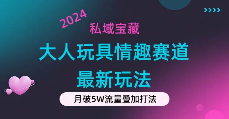 私域宝藏：大人玩具情趣赛道合规新玩法，零投入，私域超高流量成单率高-2Y资源