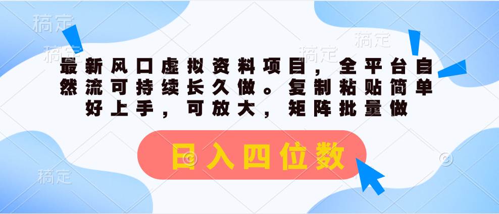 最新风口虚拟资料项目，全平台自然流可持续长久做。复制粘贴 日入四位数-2Y资源