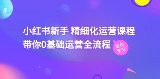 小红书新手 精细化运营课程，带你0基础运营全流程（41节视频课）-2Y资源