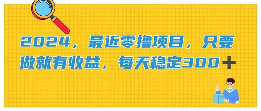 2024，最近零撸项目，只要做就有收益，每天动动手指稳定收益300+-2Y资源