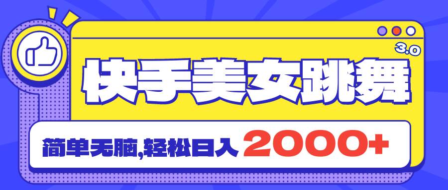 快手美女跳舞直播3.0，拉爆流量不违规，简单无脑，日入2000+-2Y资源