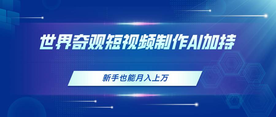 世界奇观短视频制作，AI加持，新手也能月入上万-2Y资源